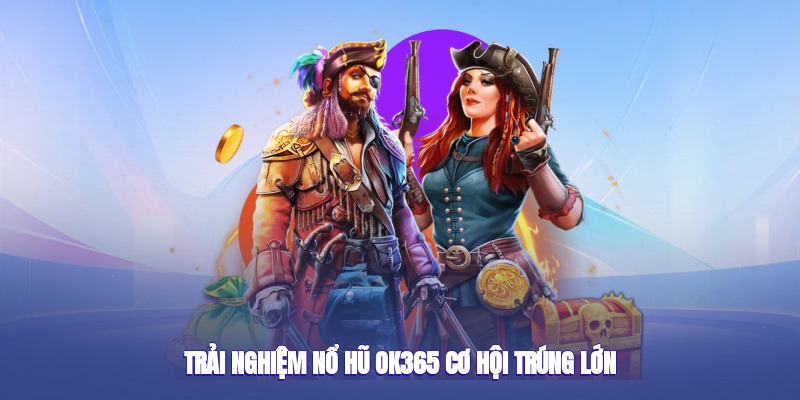 Các game nổ hũ OK365 RTP cao, jackpot khủng