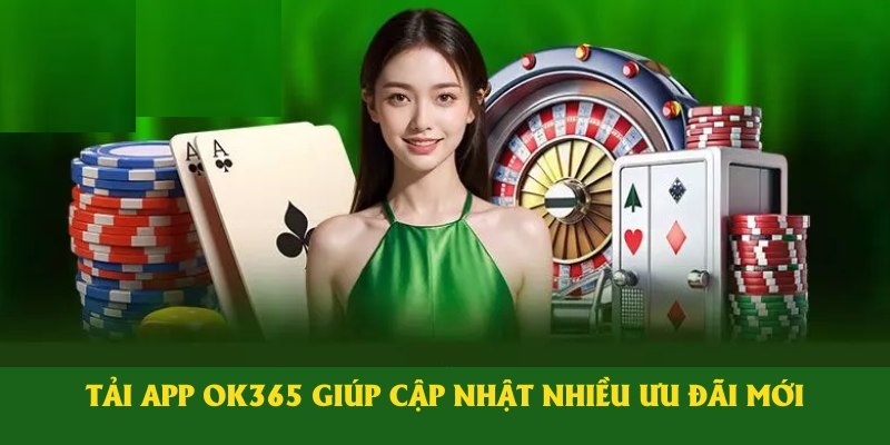 Tải app giúp người chơi không bỏ lỡ ưu đãi mới từ OK365